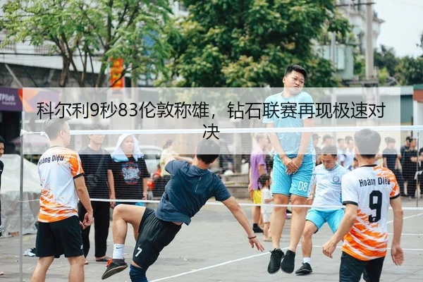 科尔利9秒83伦敦称雄，钻石联赛再现极速对决